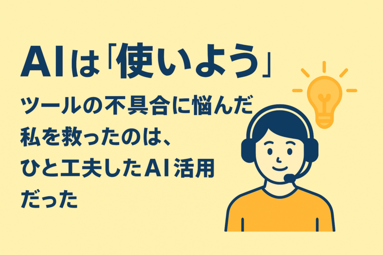 AIは「使いよう」──ツールの不具合に悩んだ私を救ったのは、ひと工夫したAI活用でした